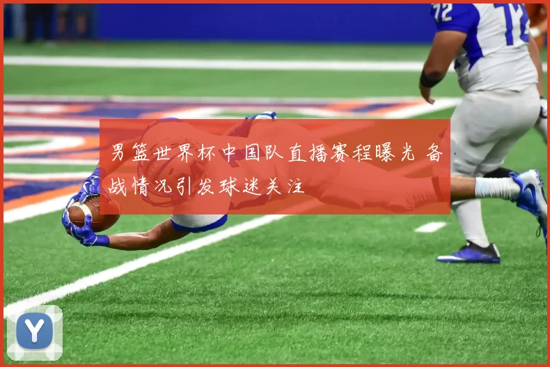 男篮世界杯中国队直播赛程曝光 备战情况引发球迷关注