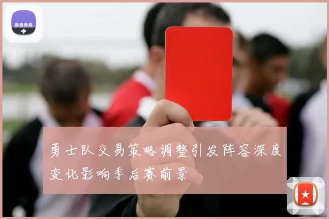 勇士队交易策略调整引发阵容深度变化影响季后赛前景