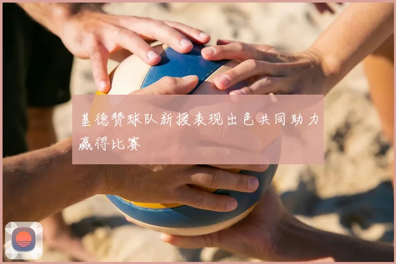 基德赞球队新援表现出色共同助力赢得比赛