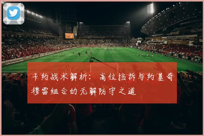 卡约战术解析:高位挡拆与约基奇穆雷组合的无解防守之道