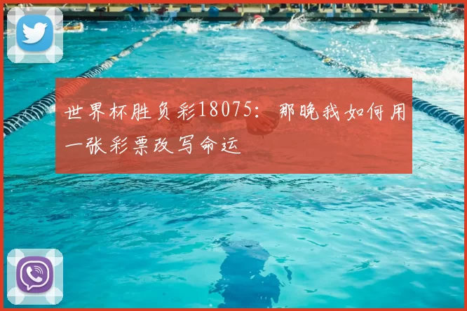 世界杯胜负彩18075：那晚我如何用一张彩票改写命运