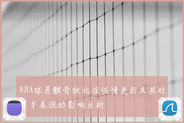 NBA球员髌骨软化症伤情更新及其对赛季表现的影响分析