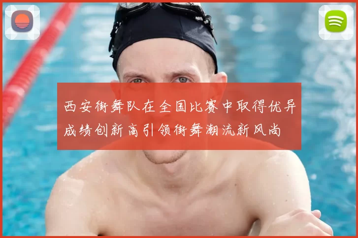 西安街舞队在全国比赛中取得优异成绩创新高引领街舞潮流新风尚