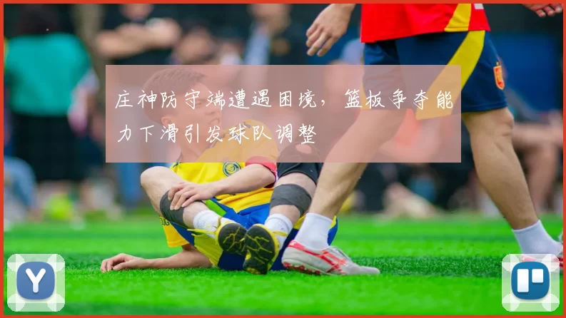 庄神防守端遭遇困境,篮板争夺能力下滑引发球队调整