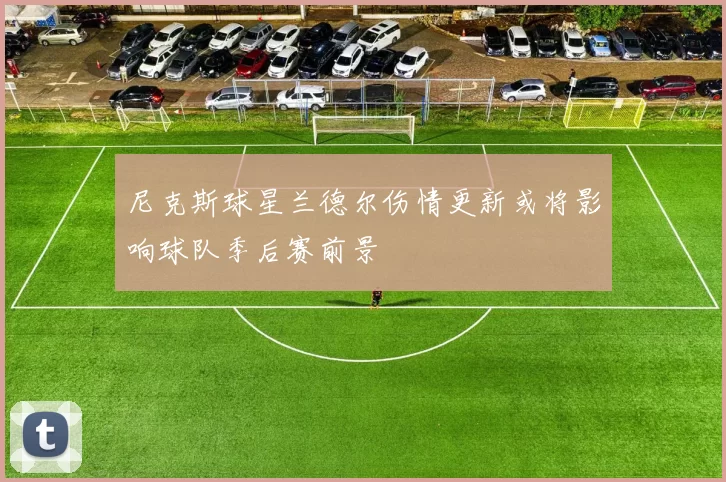 尼克斯球星兰德尔伤情更新或将影响球队季后赛前景