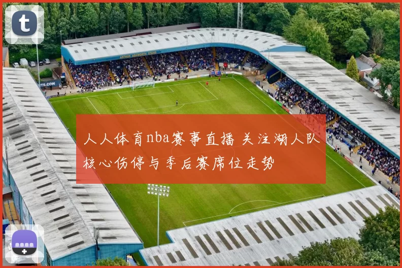人人体育nba赛事直播 关注湖人队核心伤停与季后赛席位走势